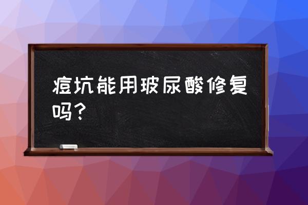 类人胶原蛋白可以祛痘坑吗 痘坑能用玻尿酸修复吗？