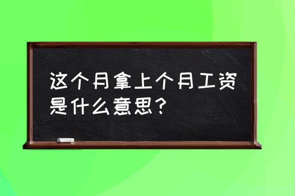 工资表应发工资怎样计算 这个月拿上个月工资是什么意思？