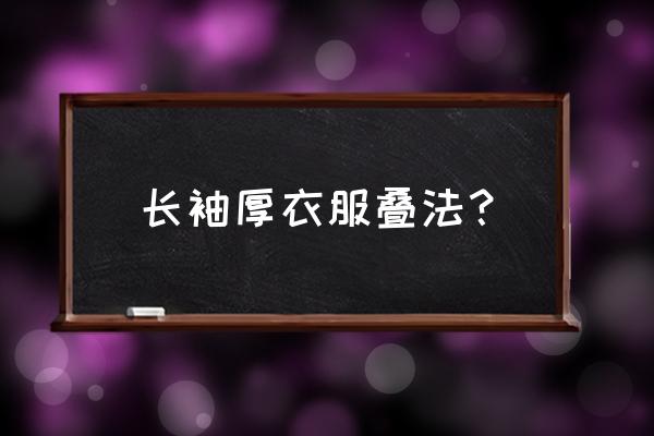 怎样叠长袖又快又整齐 长袖厚衣服叠法？