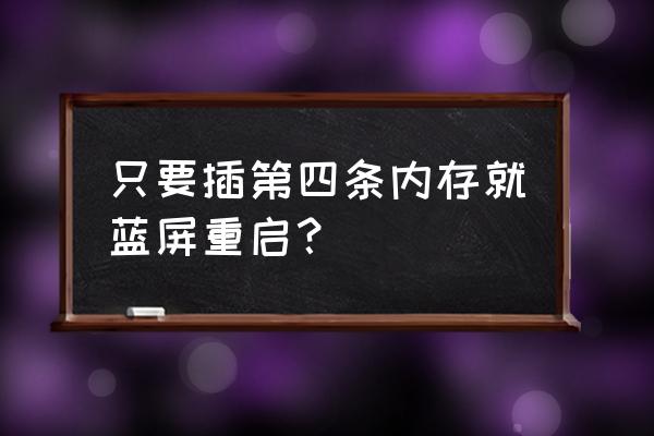 在pe怎样检测内存条有没有问题 只要插第四条内存就蓝屏重启？