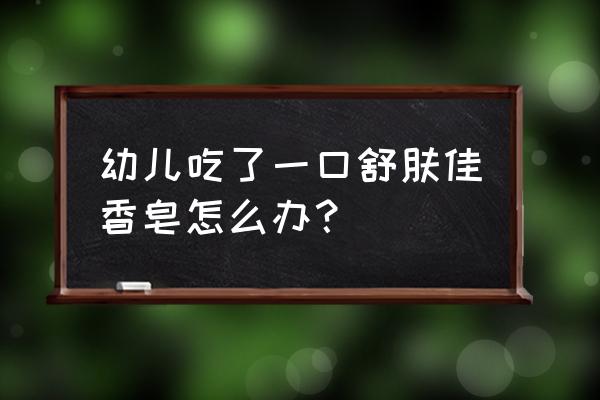 宝宝把肥皂吃了有什么问题吗 幼儿吃了一口舒肤佳香皂怎么办？