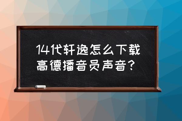 高德地图如何删除林志玲语音包 14代轩逸怎么下载高德播音员声音？