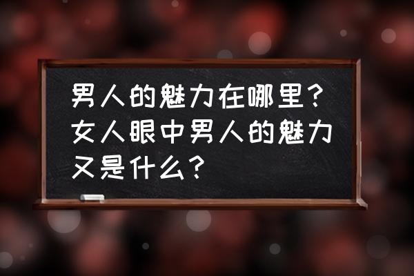 一个男人品位的高低是怎么体现的 男人的魅力在哪里？女人眼中男人的魅力又是什么？