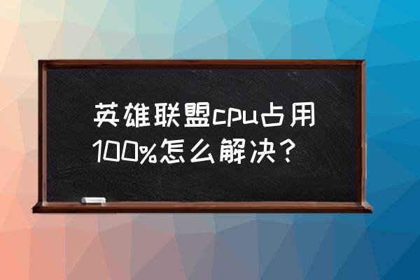 任务管理器cpu使用率高怎么解决 英雄联盟cpu占用100%怎么解决？