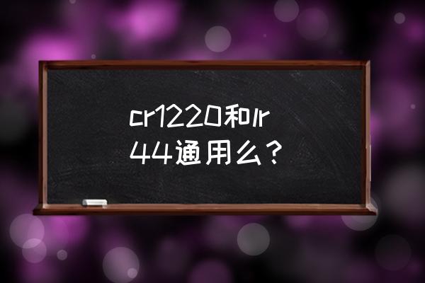 cr1220可以用两节五号电池代替吗 cr1220和lr44通用么？