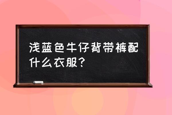 怎么用旧牛仔裤做背带牛仔裤 浅蓝色牛仔背带裤配什么衣服？