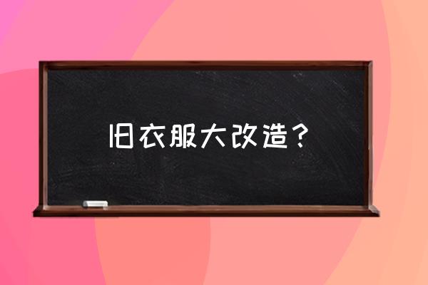 生活小妙招之衣物大改造 旧衣服大改造？