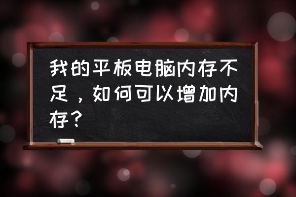 如何提高笔记本电脑的运行内存 我的平板电脑内存不足，如何可以增加内存？