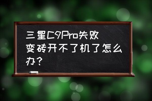 三星手机变砖维修大概多少钱 三星C9Pro失败变砖开不了机了怎么办？