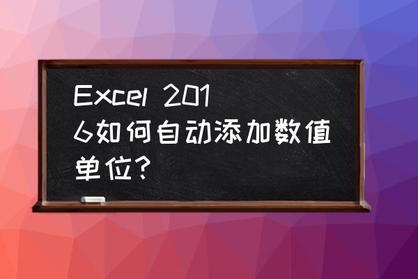 excel输入数据如何自动添加单位 Excel 2016如何自动添加数值单位？