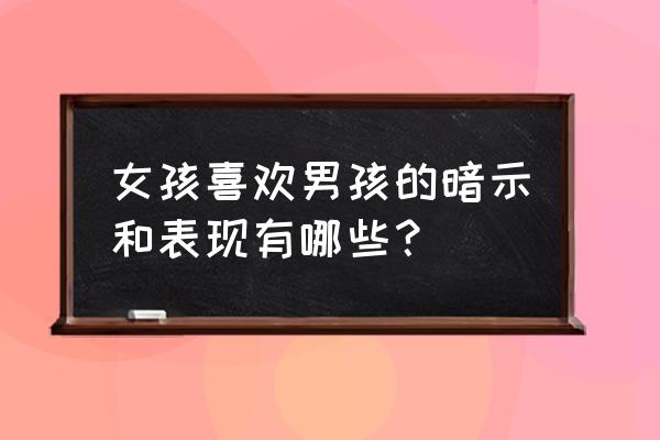 怎么看出一个女生喜欢你的方法 女孩喜欢男孩的暗示和表现有哪些？