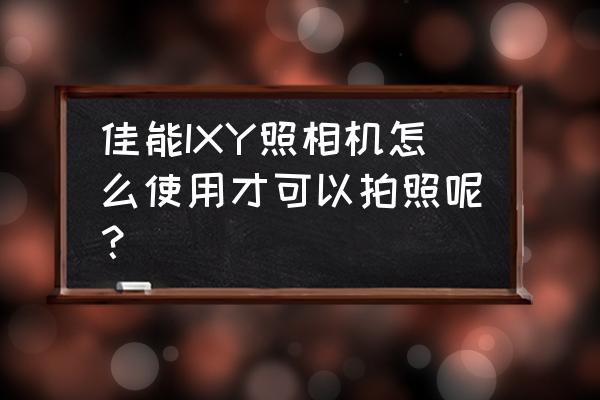 最简单的单反相机使用教程 佳能IXY照相机怎么使用才可以拍照呢？