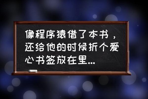 爱心折纸书签慢教程 像程序猿借了本书，还给他的时候折个爱心书签放在里面，他会懂我的意思吗？