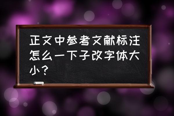 参考文献上角标字体字号怎么设置 正文中参考文献标注怎么一下子改字体大小？