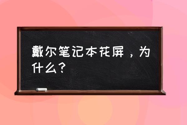 戴尔笔记本花屏死机怎么解决 戴尔笔记本花屏，为什么？