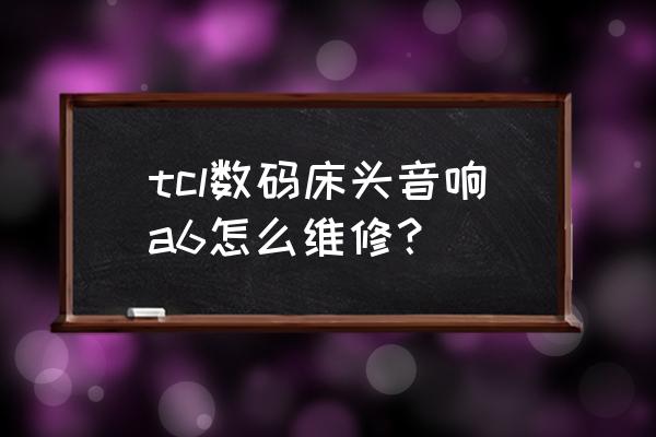 电视喇叭坏了怎么修不用焊接 tcl数码床头音响a6怎么维修？