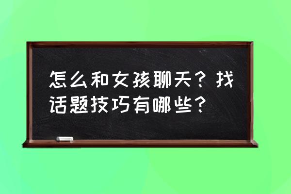 和异性聊天注意什么 怎么和女孩聊天？找话题技巧有哪些？