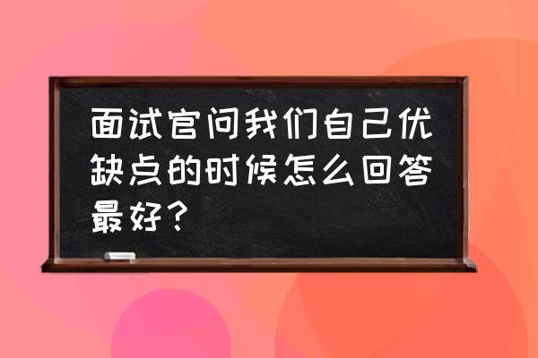 面试谈谈自己的兴趣爱好及优缺点 面试官问我们自己优缺点的时候怎么回答最好？