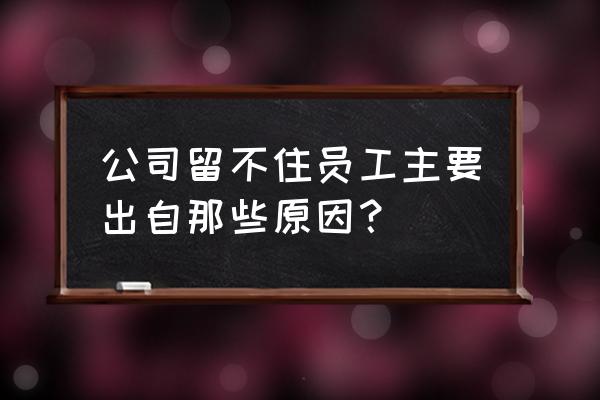 老板怎么留要走的员工 公司留不住员工主要出自那些原因？