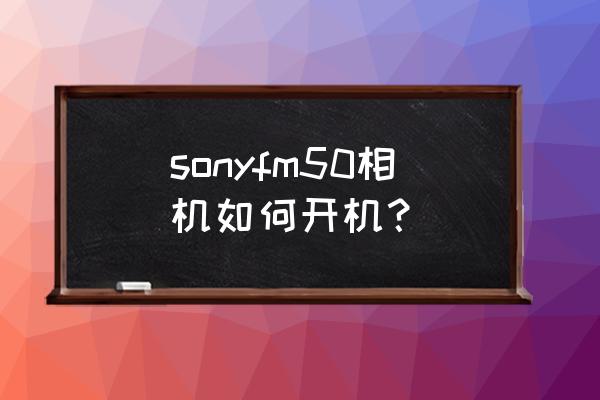 索尼ccd怎么录像 sonyfm50相机如何开机？