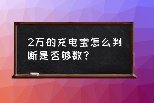 怎样判断充电宝好不好用 2万的充电宝怎么判断是否够数？