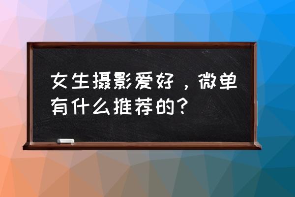 数码摄影入门技巧女生 女生摄影爱好，微单有什么推荐的？