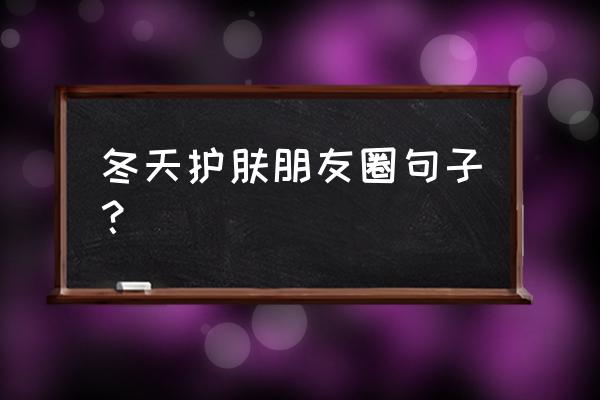 女人爱美护肤的文案 冬天护肤朋友圈句子？