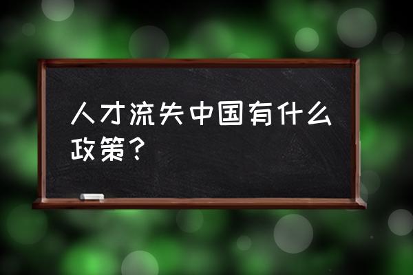 企业人才流失的原因和对策 人才流失中国有什么政策？