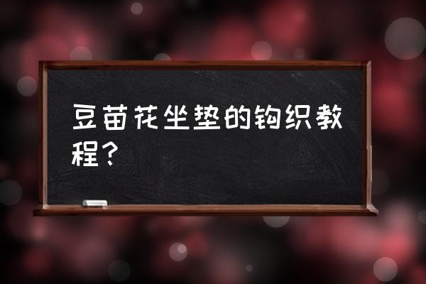 钩针编织教程杯垫初学者 豆苗花坐垫的钩织教程？