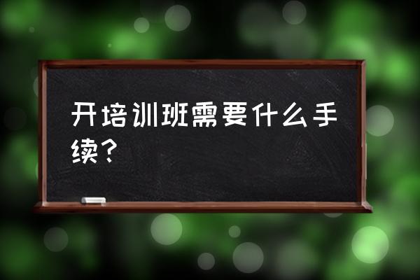 现在办理培训班需要教师资格证么 开培训班需要什么手续？