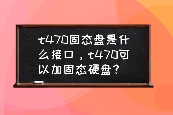 联想g470笔记本固态硬盘安装教程 t470固态盘是什么接口，t470可以加固态硬盘？