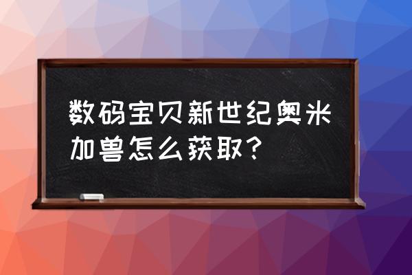 数码宝贝新世纪鬼牌兽怎么获得 数码宝贝新世纪奥米加兽怎么获取？