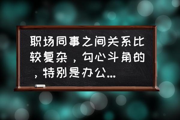 怎样搞好同事之间的关系 职场同事之间关系比较复杂，勾心斗角的，特别是办公室同事，大家是如何处理这种问题？