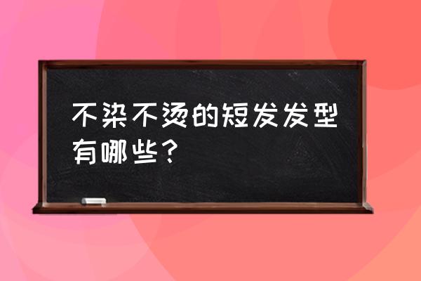 今年好看的短发发型 不染不烫的短发发型有哪些？