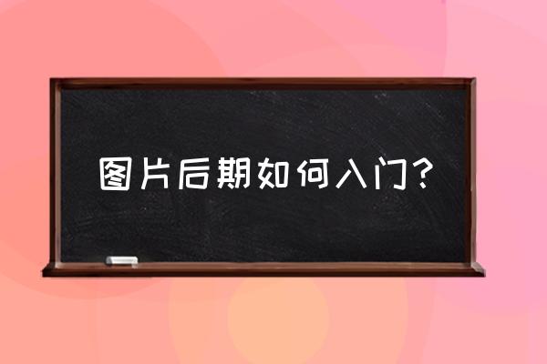 相机后期修图教程 图片后期如何入门？