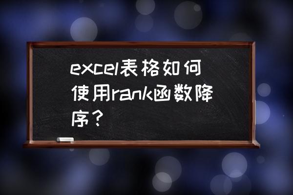 excel排名用哪个函数 excel表格如何使用rank函数降序？