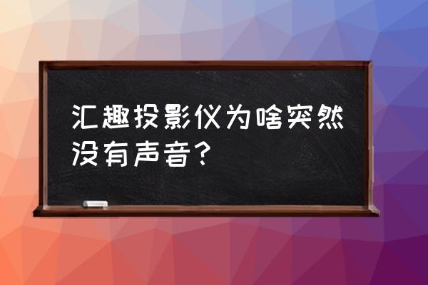 hdmi连接投影仪后没声音 汇趣投影仪为啥突然没有声音？