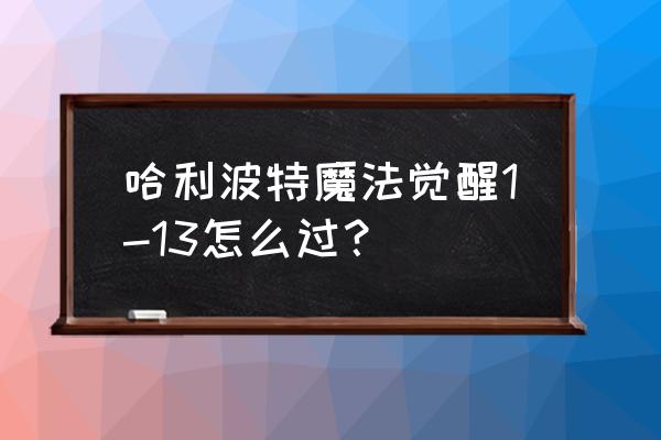 哈利波特新手要注意什么 哈利波特魔法觉醒1-13怎么过？