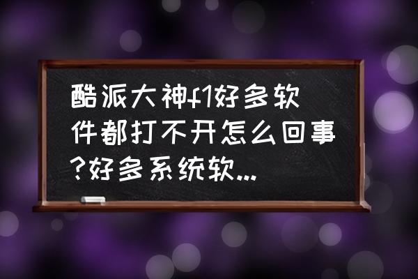 酷派大神f1手机怎么样 酷派大神f1好多软件都打不开怎么回事?好多系统软件也打不开了，重启也没用？