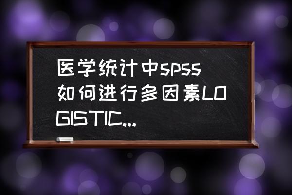 r语言logistic回归评分系统 医学统计中spss如何进行多因素LOGISTIC回归分析和选择T检验？