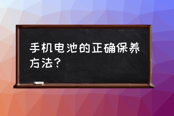 现在的手机如何保养电池 手机电池的正确保养方法？