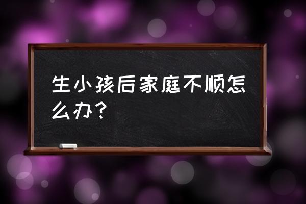 家长育儿疑难问题和解决办法 生小孩后家庭不顺怎么办？