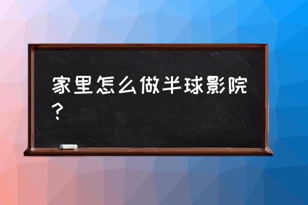 家庭影院装修详细步骤 家里怎么做半球影院？