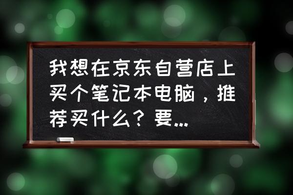 大学生买笔记本电脑注意哪些问题 我想在京东自营店上买个笔记本电脑，推荐买什么？要在双十一买还是现在买？我担心快递快慢问题，求支招？