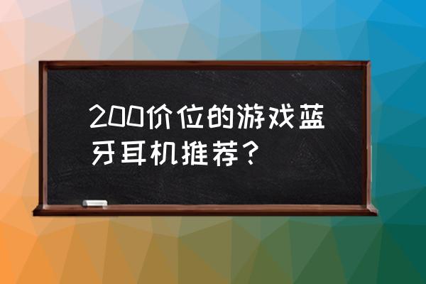 公认的200元以内降噪蓝牙耳机推荐 200价位的游戏蓝牙耳机推荐？