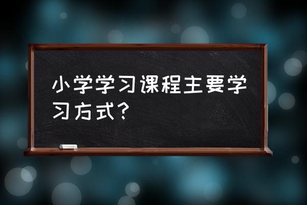 小学语文要怎么学才能学好 小学学习课程主要学习方式？