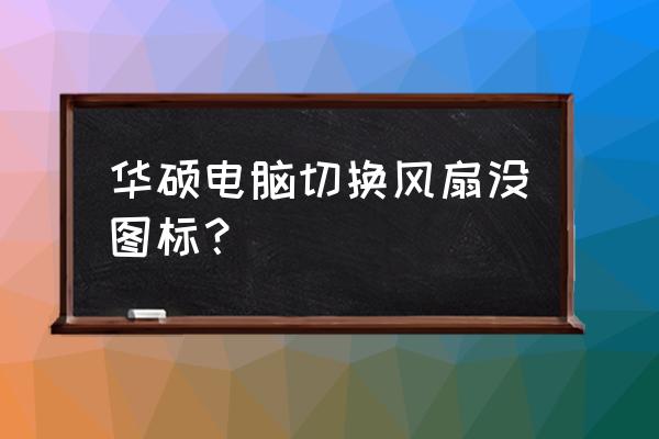 天选2风扇模式切换没反应 华硕电脑切换风扇没图标？