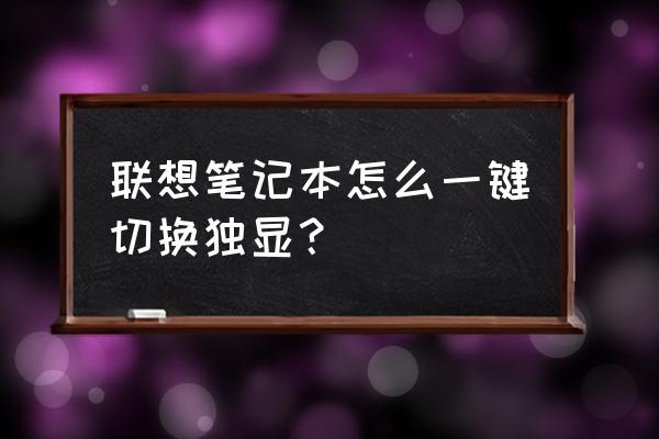 笔记本有两个独立显卡怎么切换 联想笔记本怎么一键切换独显？