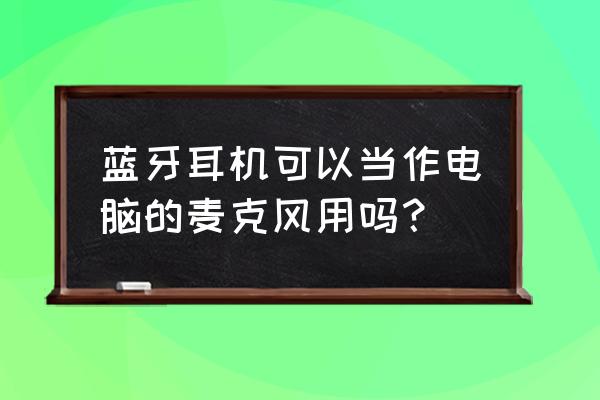 怎样把电脑的耳机变成手机耳机 蓝牙耳机可以当作电脑的麦克风用吗？