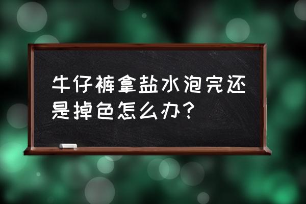 盐水泡牛仔裤的正确方法 牛仔裤拿盐水泡完还是掉色怎么办？